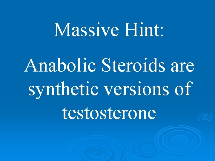 Massive Hint: Anabolic Steroids are synthetic versions of testosterone 