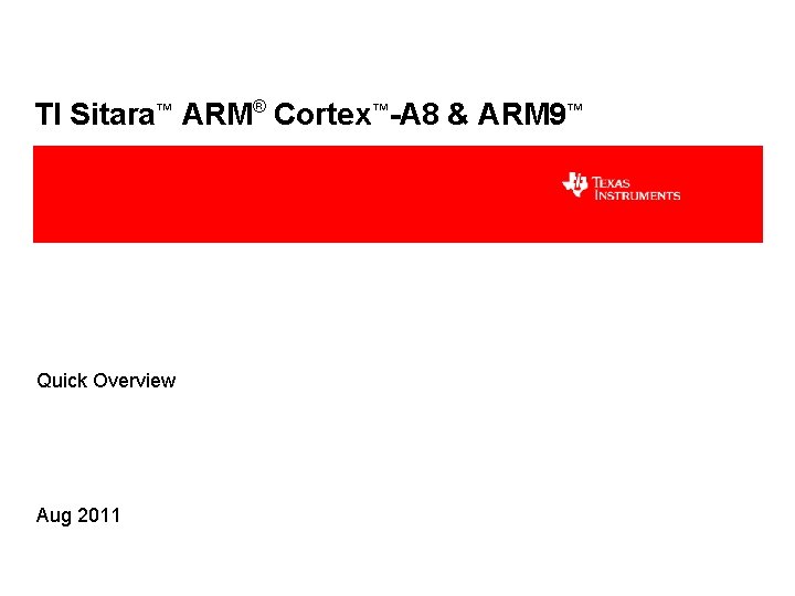 TI Sitara™ ARM® Cortex™-A 8 & ARM 9™ Quick Overview Aug 2011 