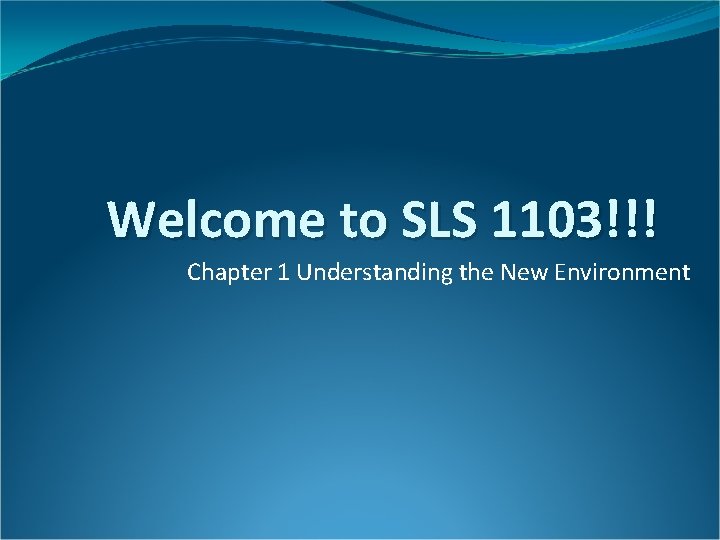 Welcome to SLS 1103!!! Chapter 1 Understanding the New Environment Welcome to SLS 1103!!! Chapter 1 Understanding the New Environment