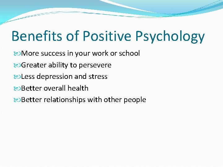 Benefits of Positive Psychology More success in your work or school Greater ability to Benefits of Positive Psychology More success in your work or school Greater ability to