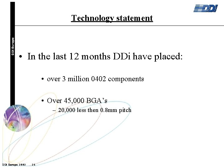 Technology statement • In the last 12 months DDi have placed: • over 3