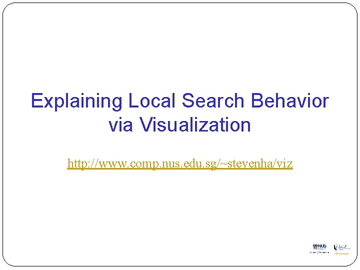 Explaining Local Search Behavior via Visualization http: //www. comp. nus. edu. sg/~stevenha/viz Explaining Local Search Behavior via Visualization http: //www. comp. nus. edu. sg/~stevenha/viz