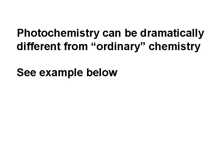 Photochemistry can be dramatically different from “ordinary” chemistry See example below 