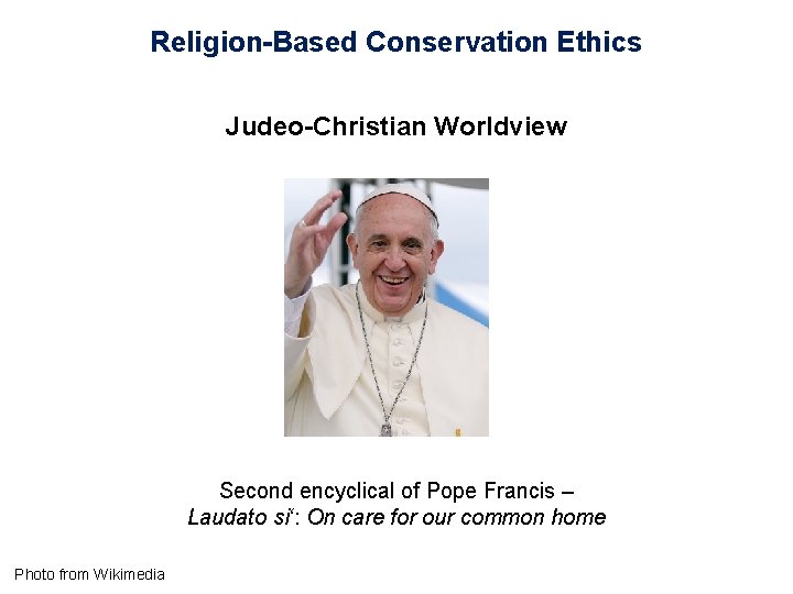 Religion-Based Conservation Ethics Judeo-Christian Worldview Second encyclical of Pope Francis – Laudato si‘: On