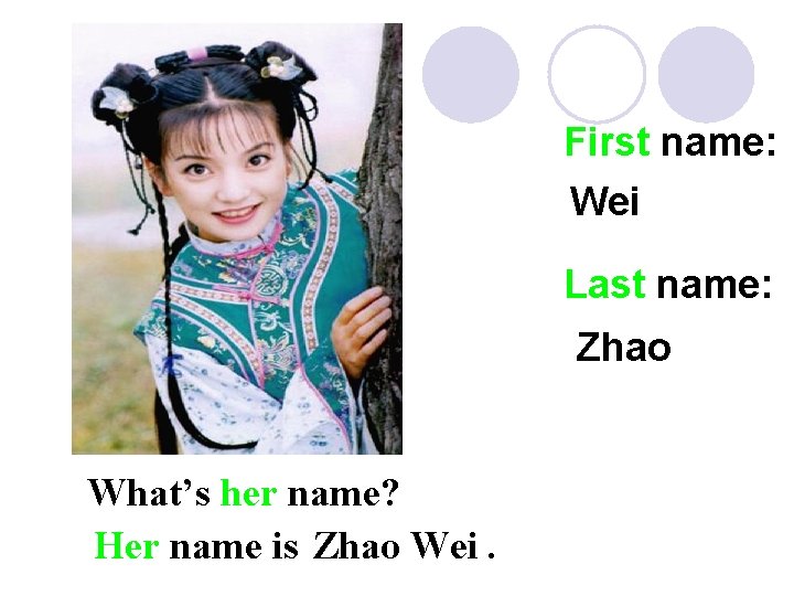 First name: Wei Last name: Zhao What’s her name? Her name is Zhao Wei.
