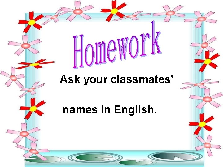 Ask your classmates’ names in English. 