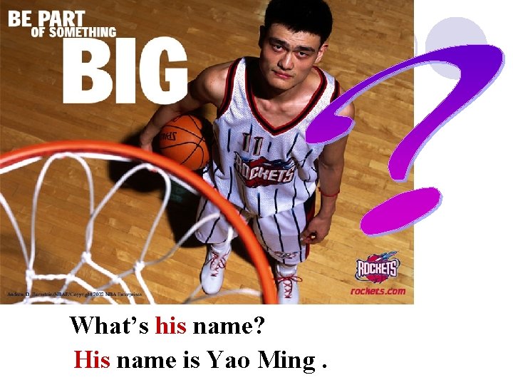 What’s his name? His name is Yao Ming. 
