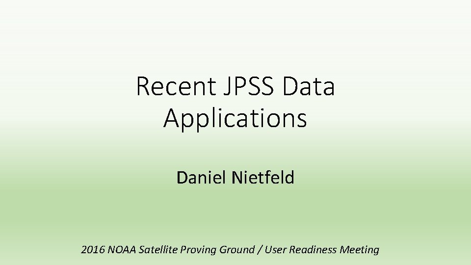Recent JPSS Data Applications Daniel Nietfeld 2016 NOAA Satellite Proving Ground / User Readiness Recent JPSS Data Applications Daniel Nietfeld 2016 NOAA Satellite Proving Ground / User Readiness