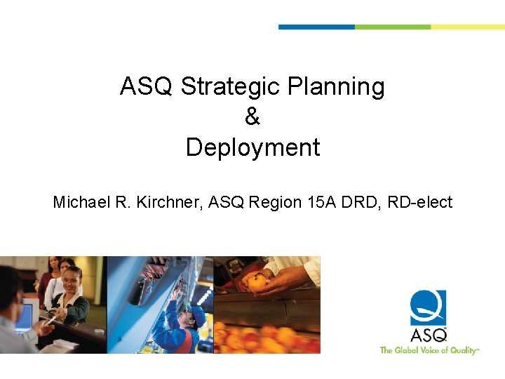 ASQ Strategic Planning & Deployment Michael R. Kirchner, ASQ Region 15 A DRD, RD-elect