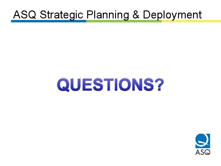 ASQ Strategic Planning & Deployment QUESTIONS? 