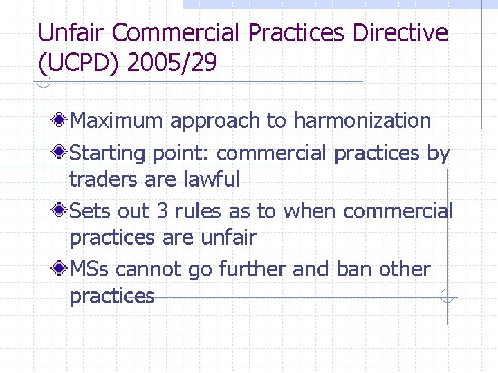 Unfair Commercial Practices Directive (UCPD) 2005/29 Maximum approach to harmonization Starting point: commercial practices