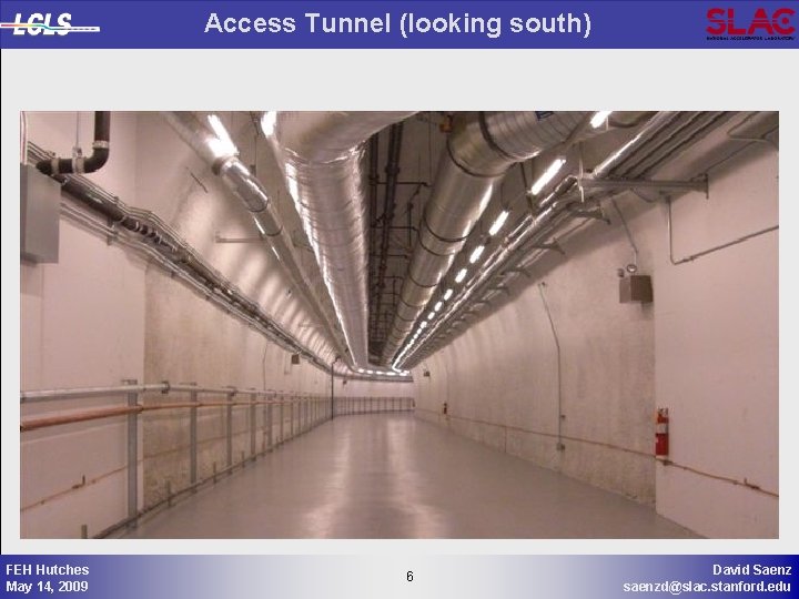 Access Tunnel (looking south) FEH Hutches May 14, 2009 6 6 David Saenz saenzd@slac.