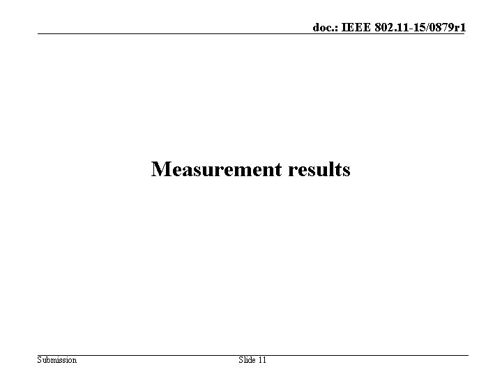 doc. : IEEE 802. 11 -15/0879 r 1 Measurement results Submission Slide 11 