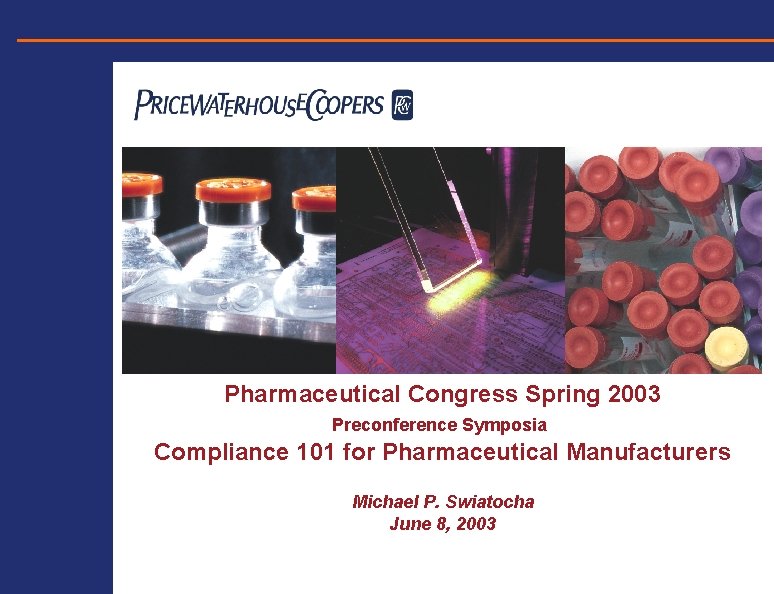 Pharmaceutical Congress Spring 2003 Preconference Symposia Compliance 101 for Pharmaceutical Manufacturers Michael P. Swiatocha