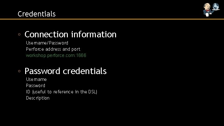 Credentials ◦ Connection information Username/Password Perforce address and port workshop. perforce. com: 1666 ◦