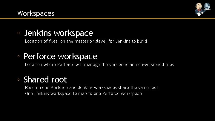 Workspaces ◦ Jenkins workspace Location of files (on the master or slave) for Jenkins