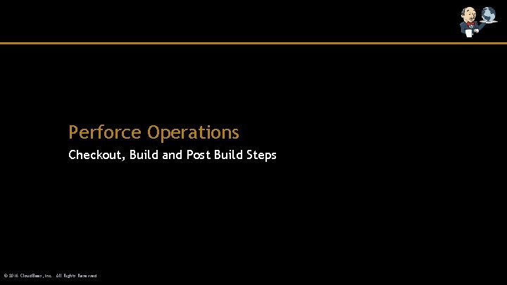 Perforce Operations Checkout, Build and Post Build Steps © 2016 Cloud. Bees, Inc. All