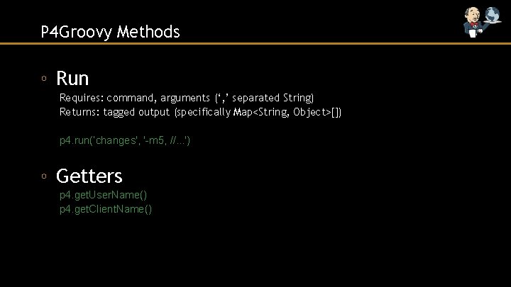 P 4 Groovy Methods ◦ Run Requires: command, arguments (‘, ’ separated String) Returns: