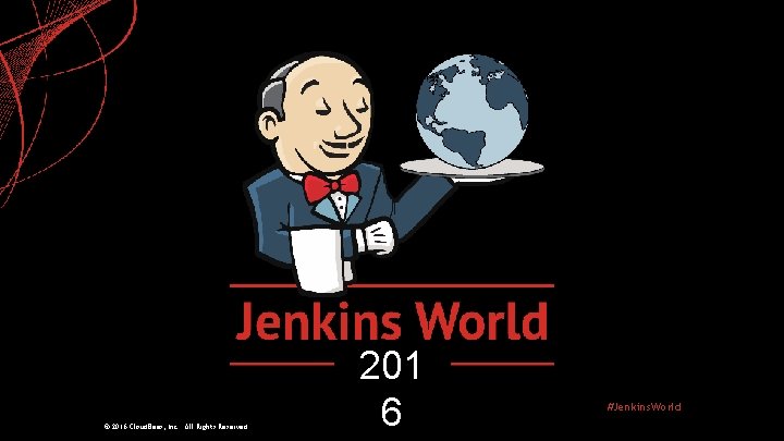 © 2016 Cloud. Bees, Inc. All Rights Reserved 201 6 #Jenkins. World 