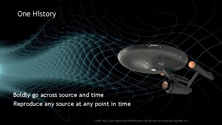 One History Boldly go across source and time Reproduce any source at any point