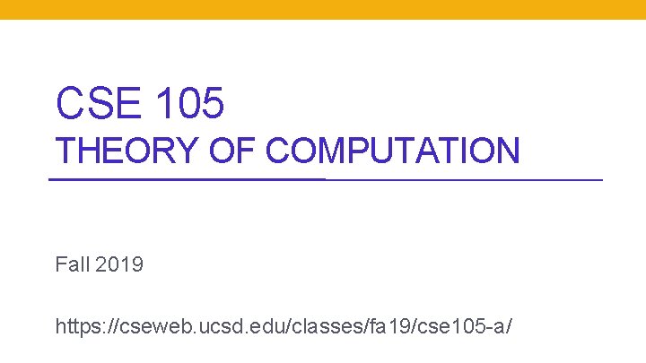 CSE 105 THEORY OF COMPUTATION Fall 2019 https: //cseweb. ucsd. edu/classes/fa 19/cse 105 -a/ CSE 105 THEORY OF COMPUTATION Fall 2019 https: //cseweb. ucsd. edu/classes/fa 19/cse 105 -a/