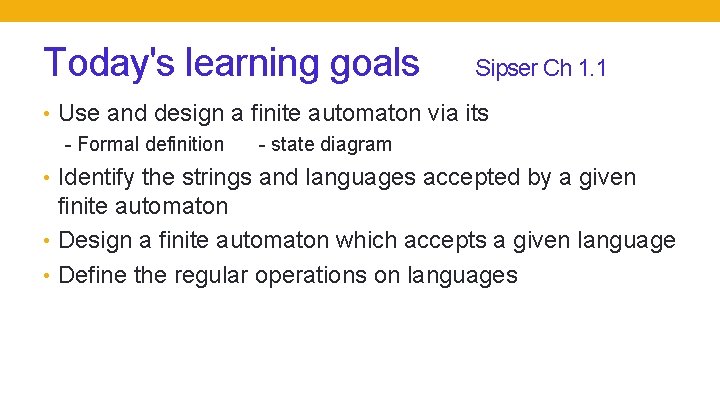 Today's learning goals Sipser Ch 1. 1 • Use and design a finite automaton Today's learning goals Sipser Ch 1. 1 • Use and design a finite automaton