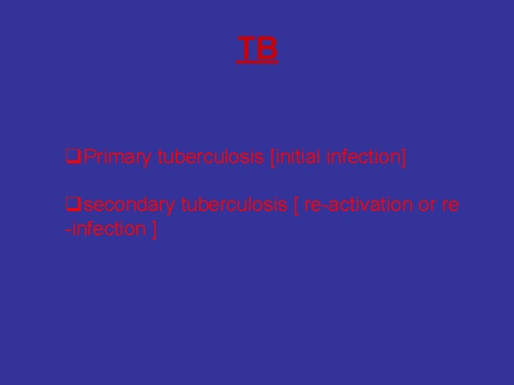 TB q. Primary tuberculosis [initial infection] qsecondary tuberculosis [ re-activation or re -infection ]