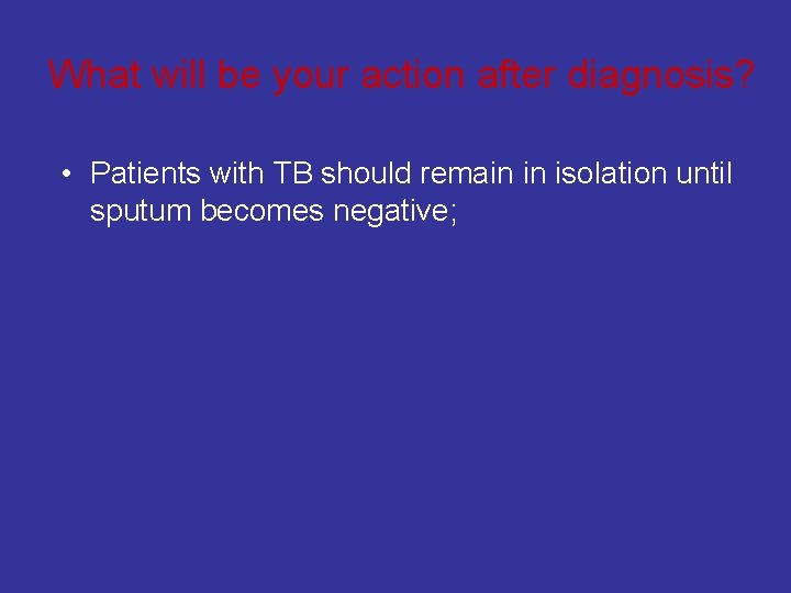 What will be your action after diagnosis? • Patients with TB should remain in