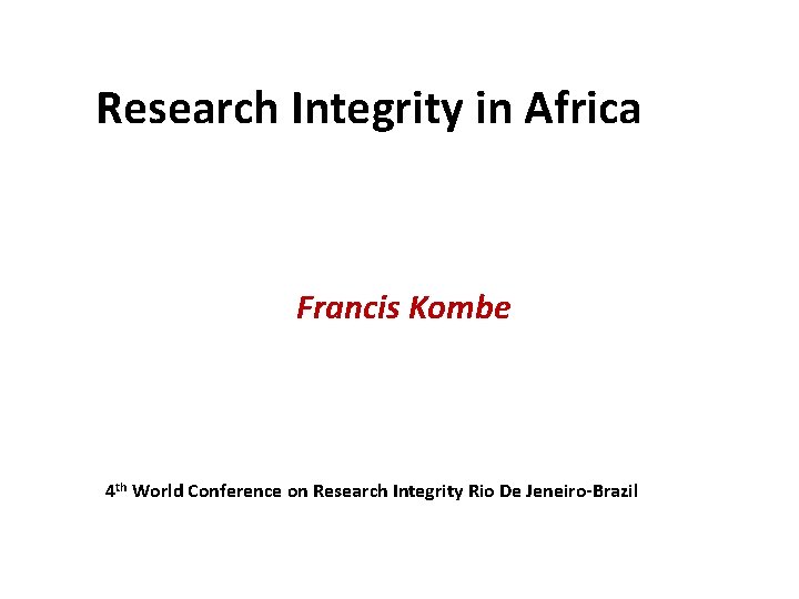 Research Integrity in Africa Francis Kombe 4 th World Conference on Research Integrity Rio