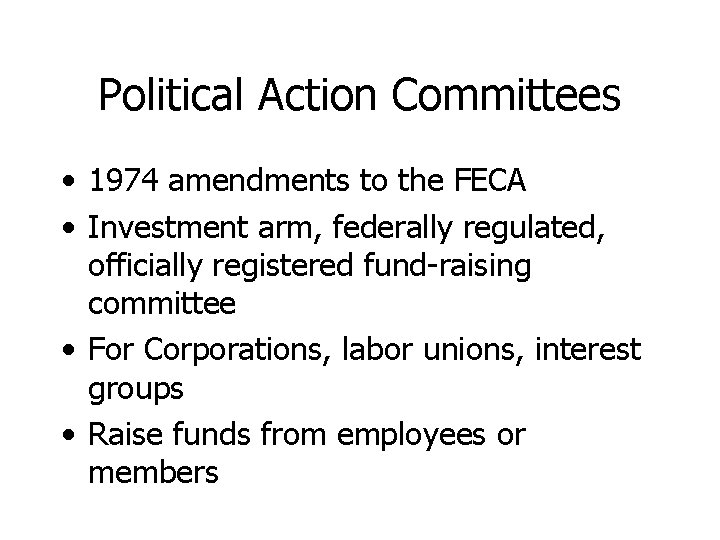 Political Action Committees • 1974 amendments to the FECA • Investment arm, federally regulated,