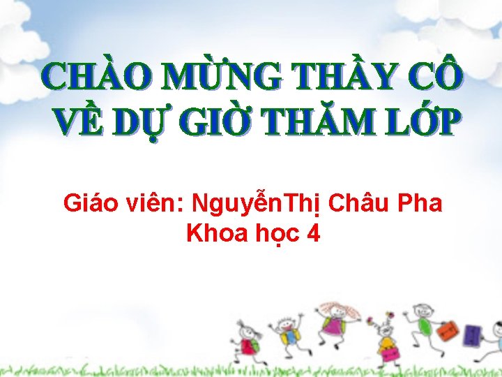 Giáo viên: Nguyễn. Thị Châu Pha Khoa học 4 