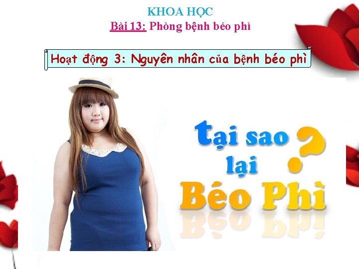 KHOA HỌC Bài 13: Phòng bệnh béo phì Hoạt động 3: Nguyên nhân của