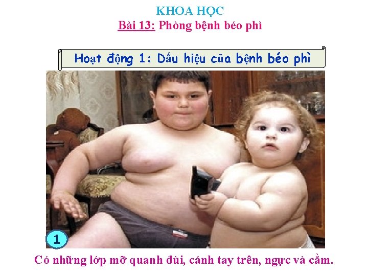 KHOA HỌC Bài 13: Phòng bệnh béo phì Hoạt động 1: Dấu hiệu của