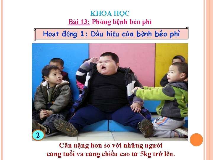 KHOA HỌC Bài 13: Phòng bệnh béo phì Hoạt động 1: Dấu hiệu của