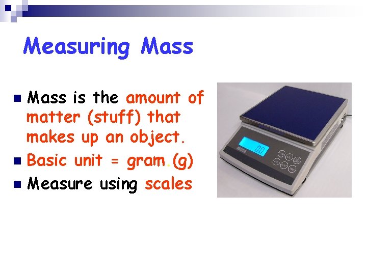 Measuring Mass is the amount of matter (stuff) that makes up an object. n