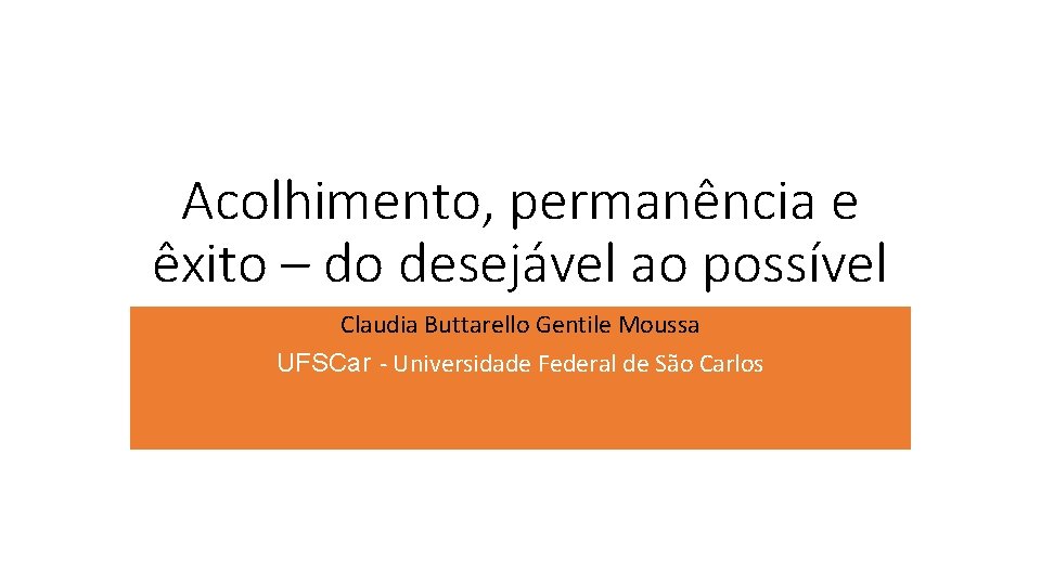 Acolhimento, permanência e êxito – do desejável ao possível Claudia Buttarello Gentile Moussa UFSCar