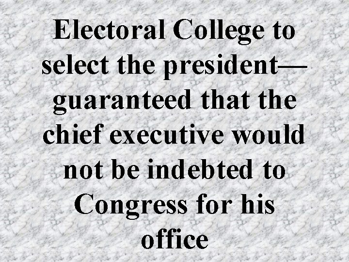 Electoral College to select the president— guaranteed that the chief executive would not be