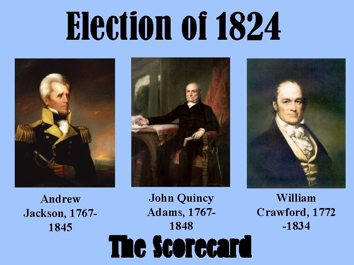 Election of 1824 Andrew Jackson, 17671845 John Quincy Adams, 17671848 The Scorecard William Crawford,