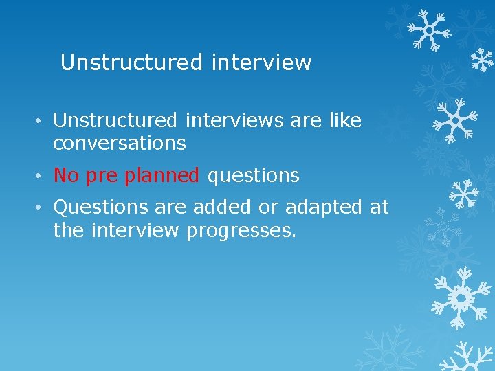 Unstructured interview • Unstructured interviews are like conversations • No pre planned questions •