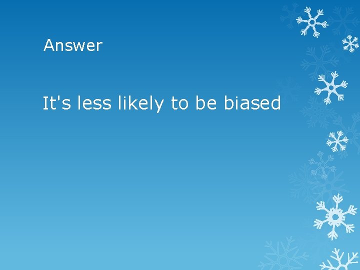 Answer It's less likely to be biased 