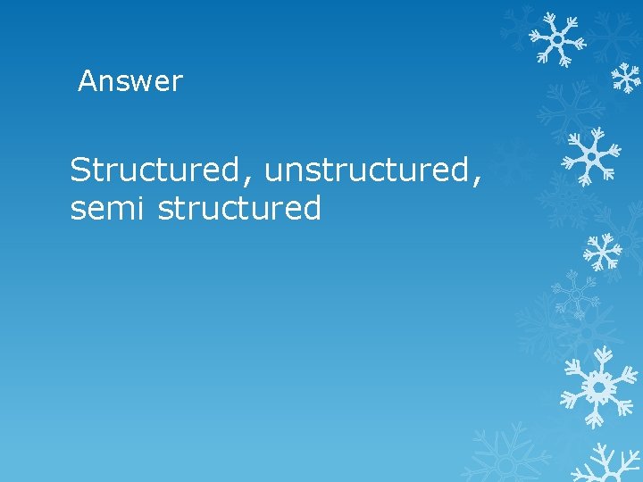 Answer Structured, unstructured, semi structured 