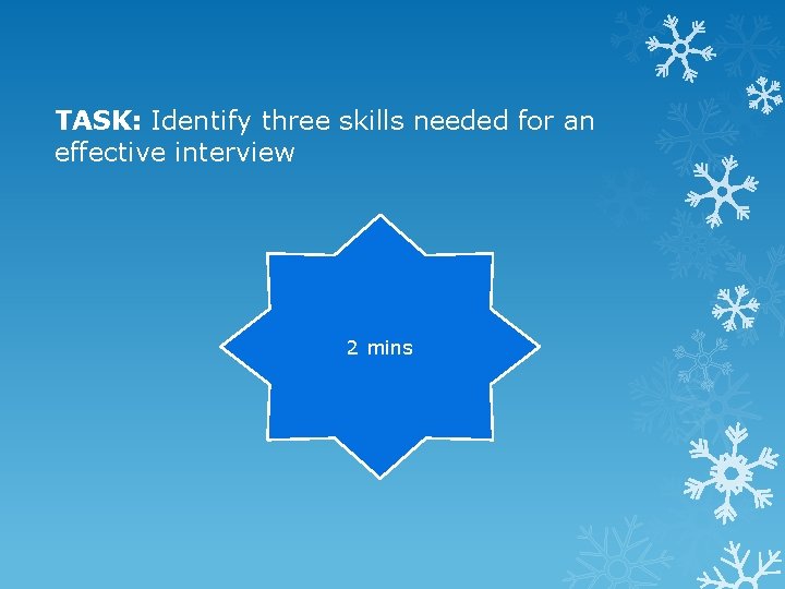 TASK: Identify three skills needed for an effective interview 2 mins 