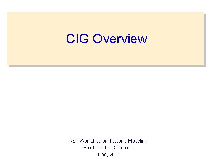 CIG Overview NSF Workshop on Tectonic Modeling Breckenridge, Colorado June, 2005 