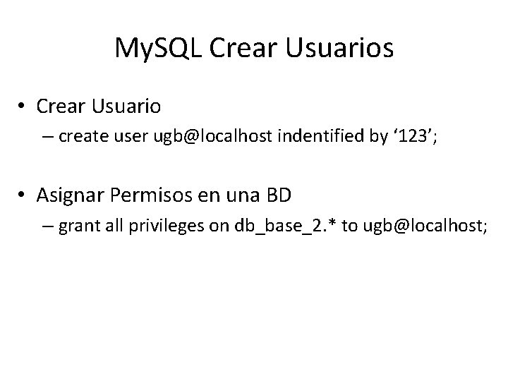 My. SQL Crear Usuarios • Crear Usuario – create user ugb@localhost indentified by ‘