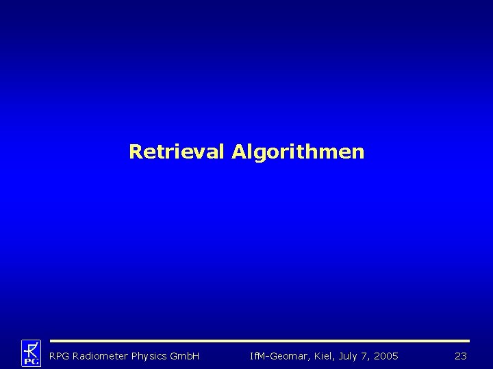 Retrieval Algorithmen RPG Radiometer Physics Gmb. H If. M-Geomar, Kiel, July 7, 2005 23