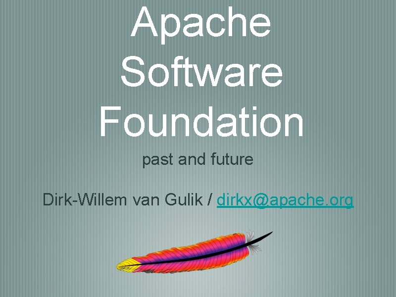 Apache Software Foundation past and future Dirk-Willem van Gulik / dirkx@apache. org 