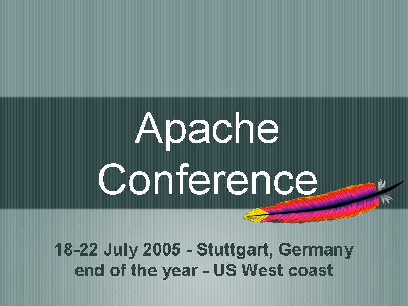 Apache Conference 18 -22 July 2005 - Stuttgart, Germany end of the year -