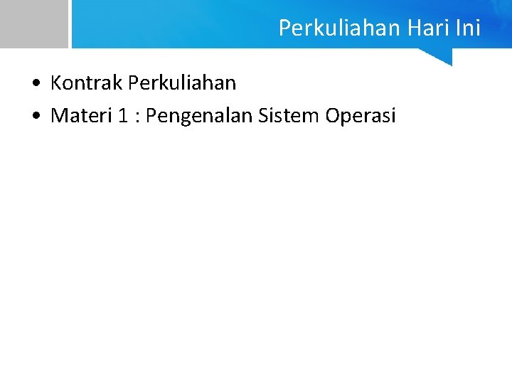 Perkuliahan Hari Ini • Kontrak Perkuliahan • Materi 1 : Pengenalan Sistem Operasi 