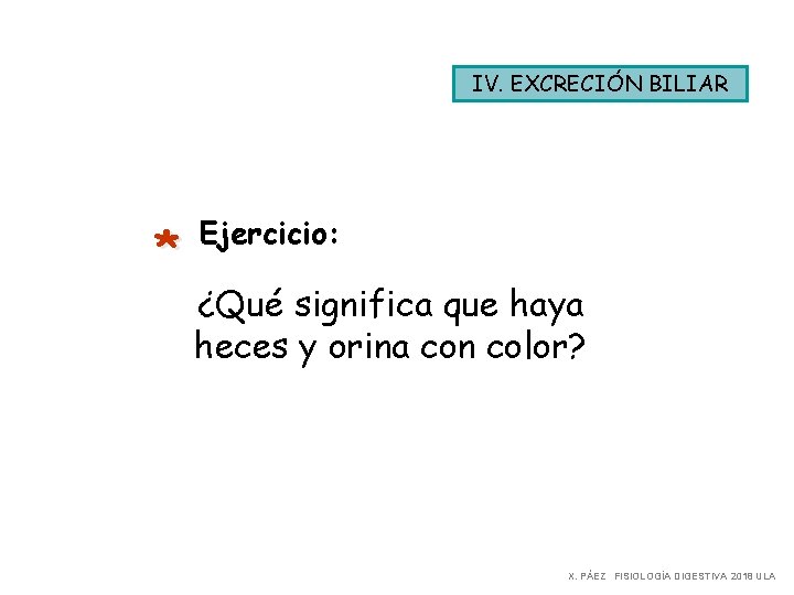 IV. EXCRECIÓN BILIAR * Ejercicio: ¿Qué significa que haya heces y orina con color?