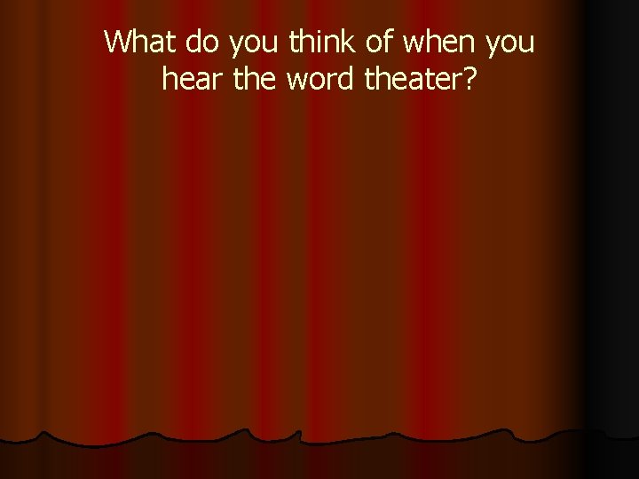 What do you think of when you hear the word theater? 